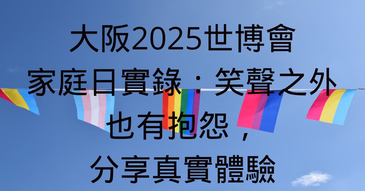 大阪2025世博會家庭日實錄：笑聲之外也有抱怨，分享真實體驗