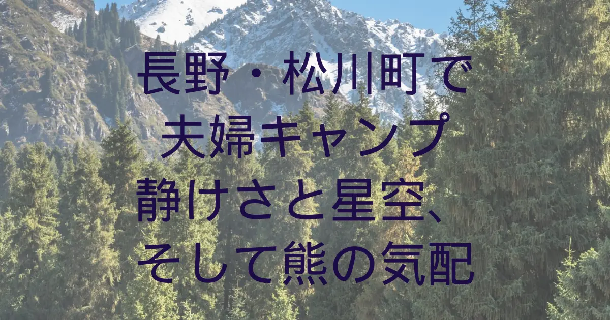 長野・松川町で夫婦キャンプ｜静けさと星空、そして熊の気配