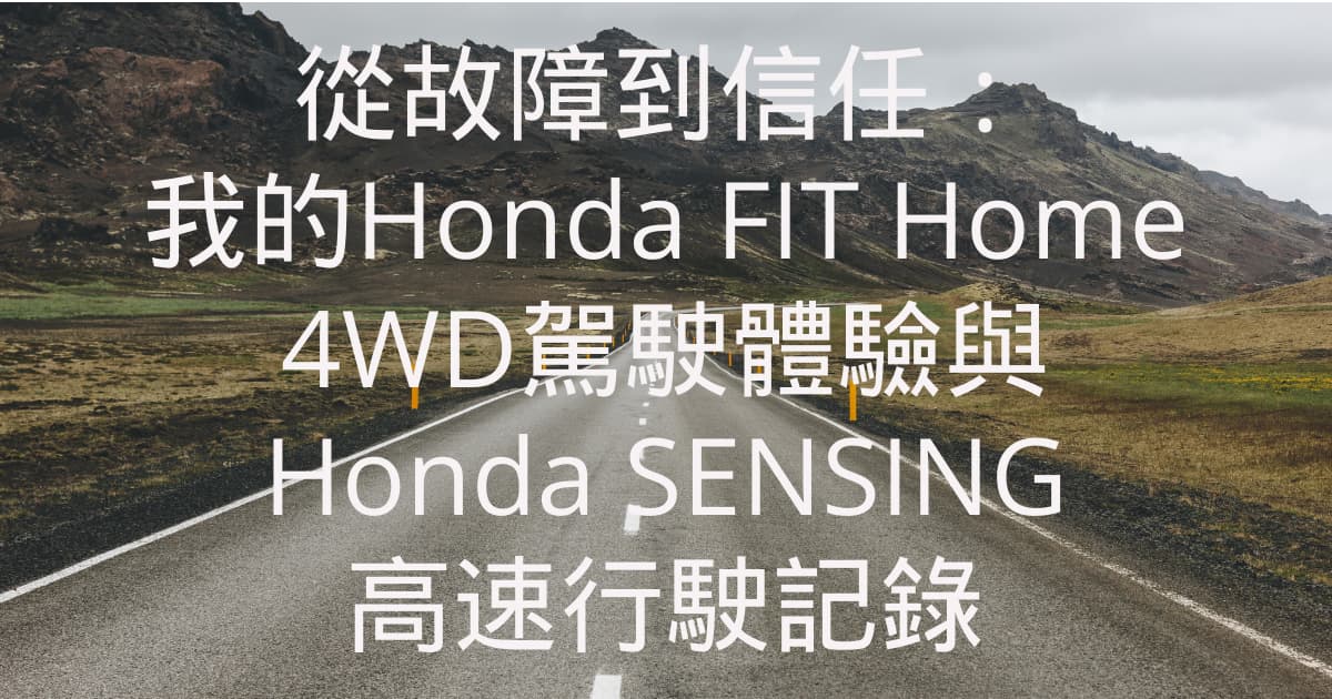 從故障到信任：我的Honda FIT Home 4WD駕駛體驗與Honda SENSING高速行駛記錄