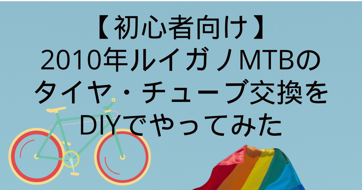 【初心者向け】2010年ルイガノMTBのタイヤ・チューブ交換をDIYでやってみた