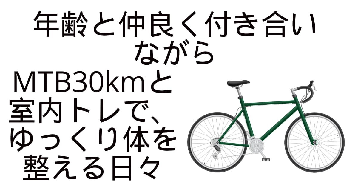 年齢と仲良く付き合いながら。MTB30kmと室内トレで、ゆっくり体を整える日々