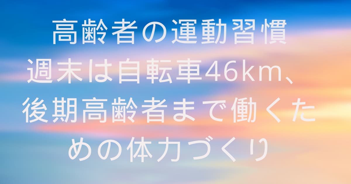 高齢者の運動習慣｜週末は自転車46km、後期高齢者まで働くための体力づくり
